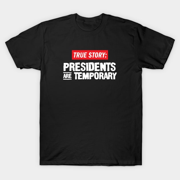 True Story: Presidents Are Temporary T-Shirt by Hey Trutt